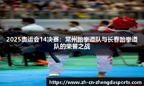 2025奥运会14决赛：常州跆拳道队与长春跆拳道队的荣誉之战