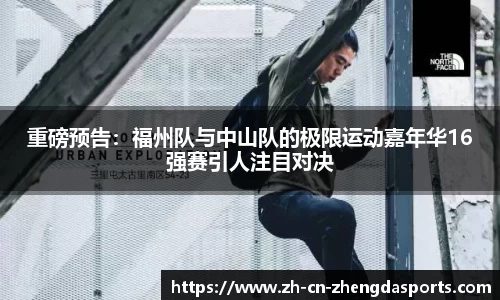 重磅预告：福州队与中山队的极限运动嘉年华16强赛引人注目对决